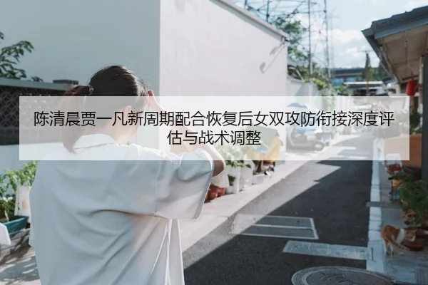 chen-qing-chen-jia-yi-fan-xin-zhou-qi-pei-he-hui-fu-hou-nv-shuang-gong-fang-xian-jie-shen-du-ping-gu-yu-zhan-shu-tiao-2-817.jpg