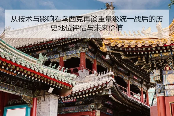 cong-ji-shu-yu-ying-xiang-kan-wu-xi-ke-zai-tan-zhong-liang-ji-tong-yi-zhan-hou-de-li-shi-di-wei-ping-gu-yu-wei-lai-jia-1-493.jpg